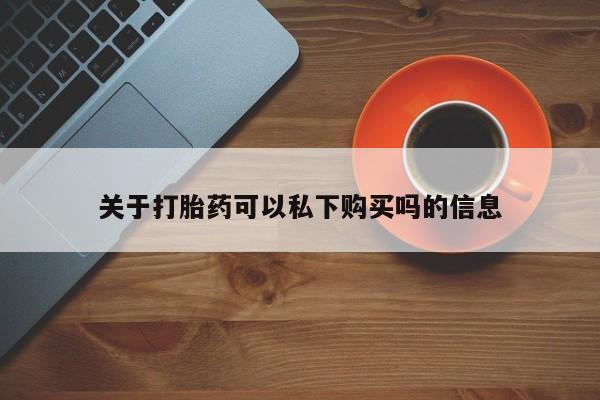打胎药私人药店微信购买关于打胎药可以私下购买吗的信息