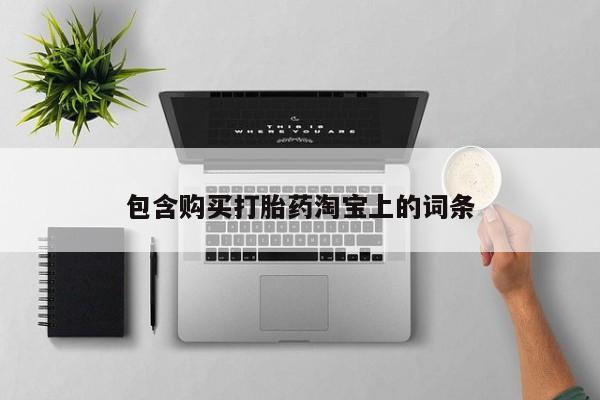 打胎药私人药店微信购买包含购买打胎药淘宝上的词条