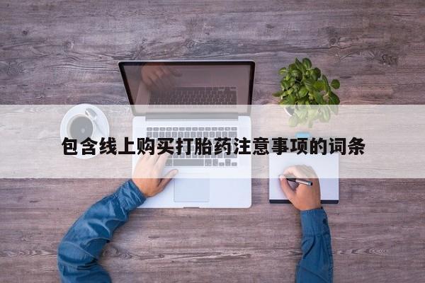 打胎药私人药店微信购买包含线上购买打胎药注意事项的词条