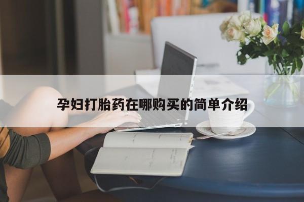 打胎药私人药店微信购买孕妇打胎药在哪购买的简单介绍