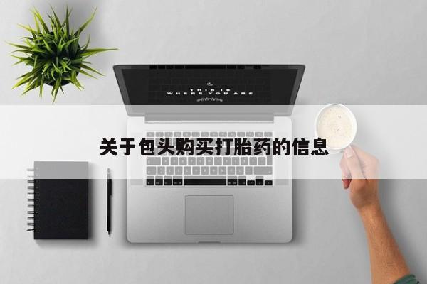 打胎药私人药店微信购买关于包头购买打胎药的信息