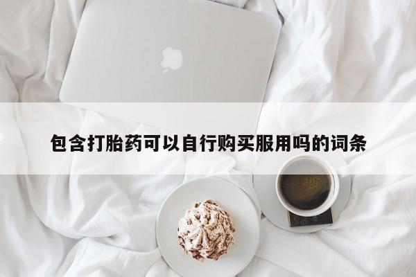 打胎药私人药店微信购买包含打胎药可以自行购买服用吗的词条