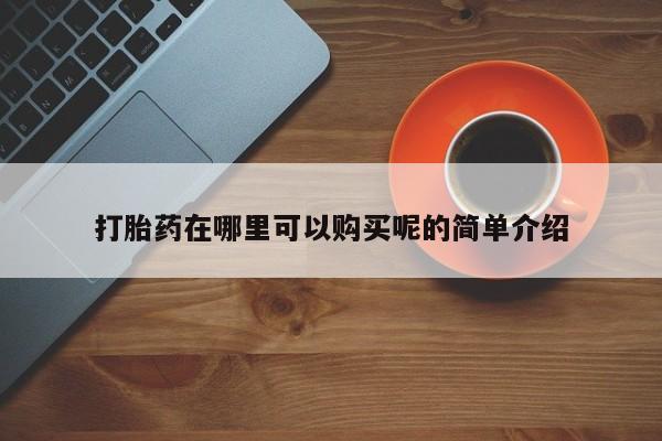 打胎药私人药店微信购买打胎药在哪里可以购买呢的简单介绍