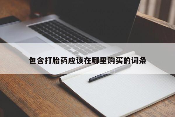 打胎药私人药店微信购买包含打胎药应该在哪里购买的词条